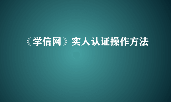 《学信网》实人认证操作方法