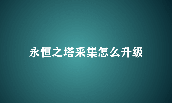 永恒之塔采集怎么升级