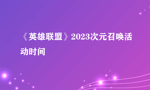 《英雄联盟》2023次元召唤活动时间