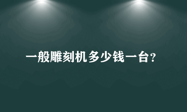 一般雕刻机多少钱一台？