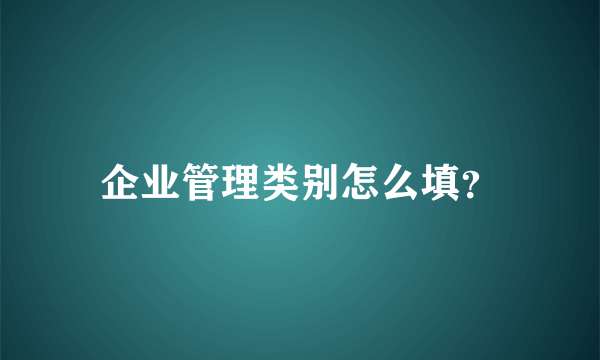 企业管理类别怎么填？