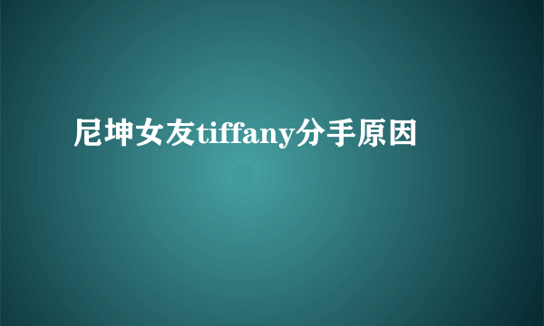 尼坤女友tiffany分手原因