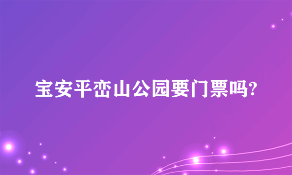 宝安平峦山公园要门票吗?