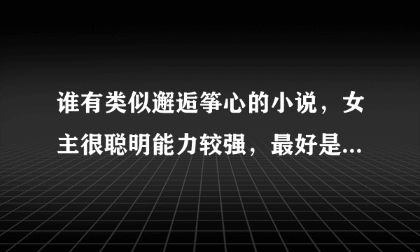 谁有类似邂逅筝心的小说，女主很聪明能力较强，最好是上大学的。