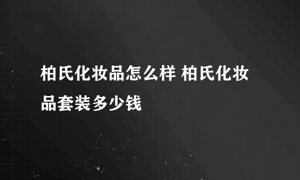 柏氏化妆品怎么样 柏氏化妆品套装多少钱