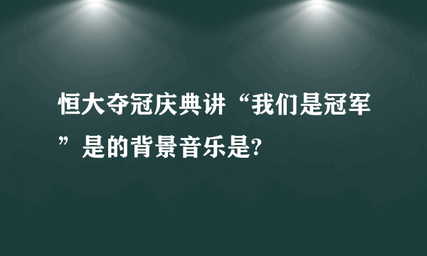 恒大夺冠庆典讲“我们是冠军”是的背景音乐是?