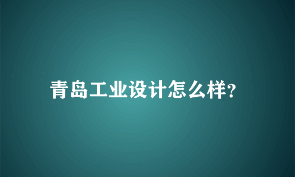 青岛工业设计怎么样？