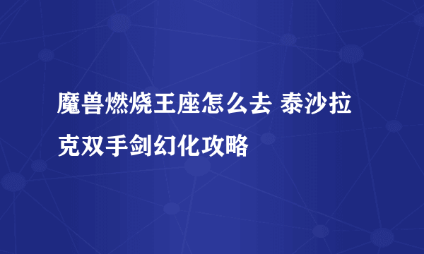 魔兽燃烧王座怎么去 泰沙拉克双手剑幻化攻略