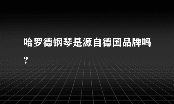 哈罗德钢琴是源自德国品牌吗？