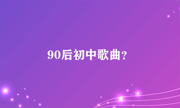 90后初中歌曲？