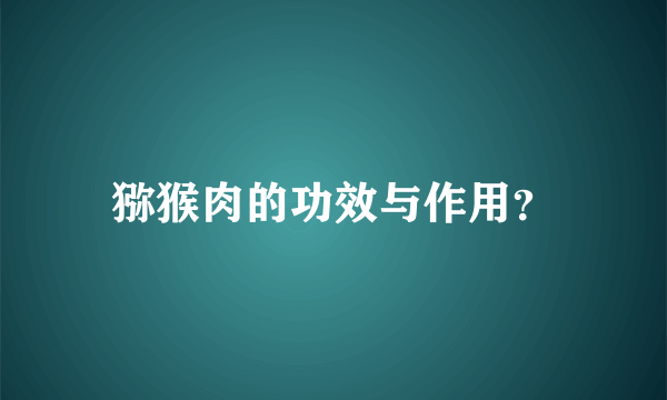 猕猴肉的功效与作用？