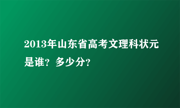 2013年山东省高考文理科状元是谁？多少分？