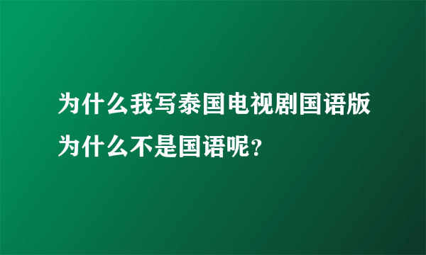 为什么我写泰国电视剧国语版为什么不是国语呢？