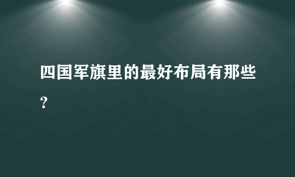 四国军旗里的最好布局有那些？