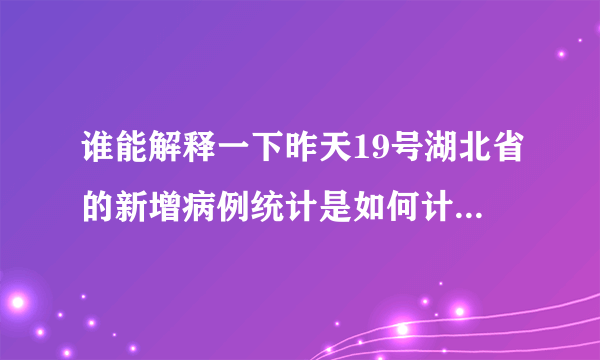 谁能解释一下昨天19号湖北省的新增病例统计是如何计算的，一头雾水？