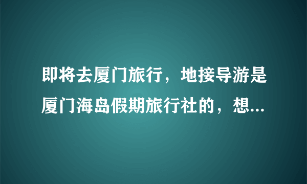 即将去厦门旅行，地接导游是厦门海岛假期旅行社的，想找个中级导游，最好是女的，能给下旅行社导游的名单