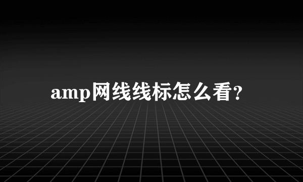 amp网线线标怎么看？