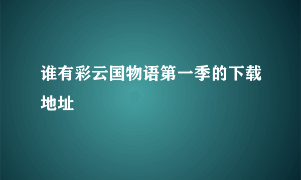 谁有彩云国物语第一季的下载地址