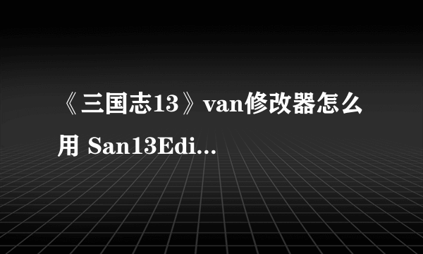 《三国志13》van修改器怎么用 San13Editor更新日志及常见问题解答