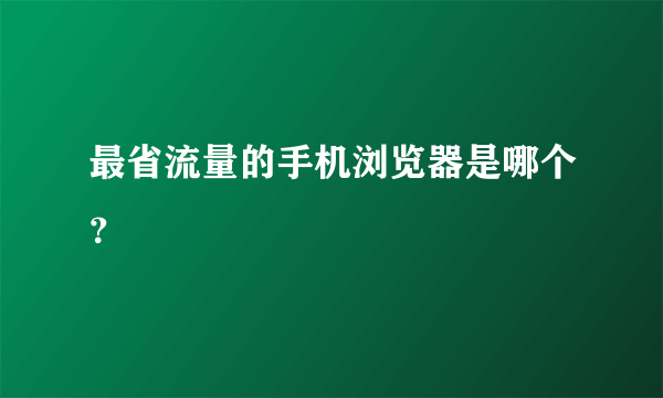 最省流量的手机浏览器是哪个？