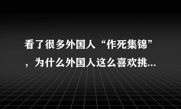 看了很多外国人“作死集锦”，为什么外国人这么喜欢挑战这些极限动作？