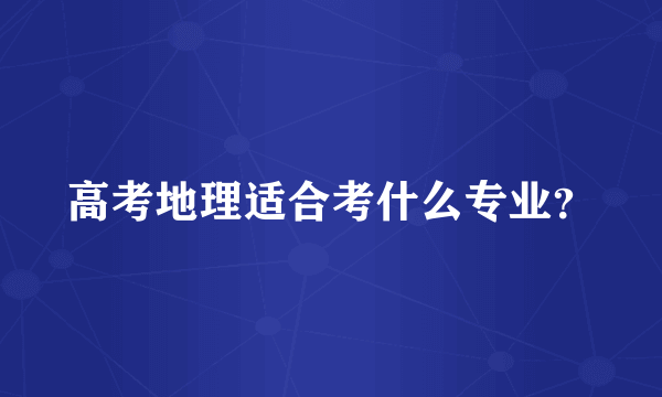 高考地理适合考什么专业？