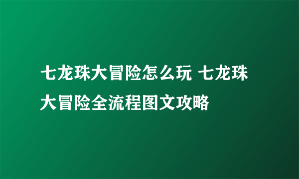 七龙珠大冒险怎么玩 七龙珠大冒险全流程图文攻略