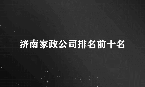 济南家政公司排名前十名