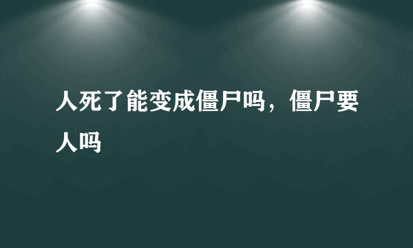 人死了能变成僵尸吗，僵尸要人吗