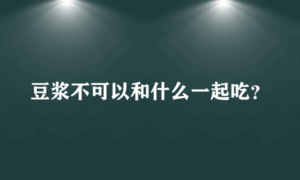 豆浆不可以和什么一起吃？