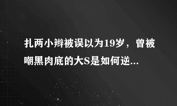 扎两小辫被误以为19岁，曾被嘲黑肉底的大S是如何逆袭美容大王的？