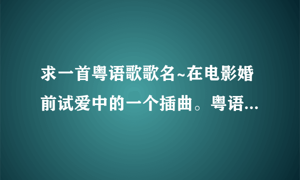 求一首粤语歌歌名~在电影婚前试爱中的一个插曲。粤语歌词好像第一句是：“谁对谁错太操劳...后面分辨不出