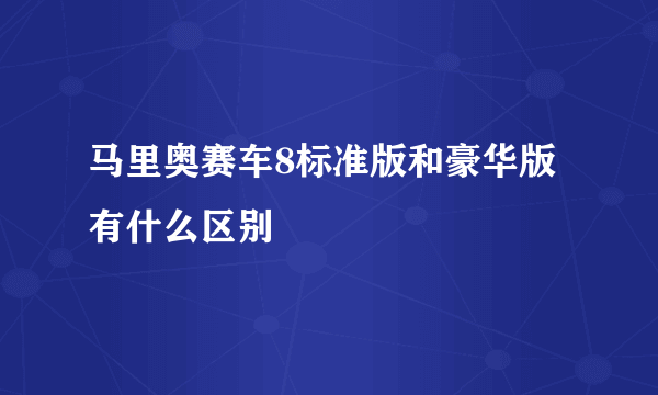 马里奥赛车8标准版和豪华版有什么区别