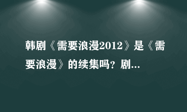 韩剧《需要浪漫2012》是《需要浪漫》的续集吗？剧情有联系吗？求解！