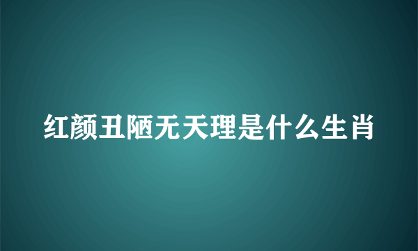 红颜丑陋无天理是什么生肖