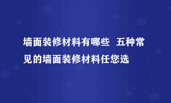 墙面装修材料有哪些  五种常见的墙面装修材料任您选