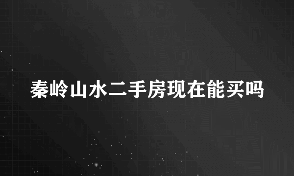 秦岭山水二手房现在能买吗