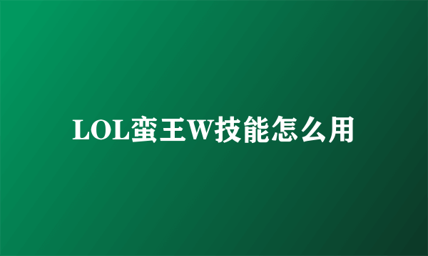 LOL蛮王W技能怎么用