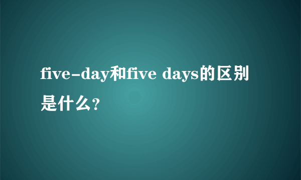 five-day和five days的区别是什么？