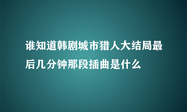 谁知道韩剧城市猎人大结局最后几分钟那段插曲是什么