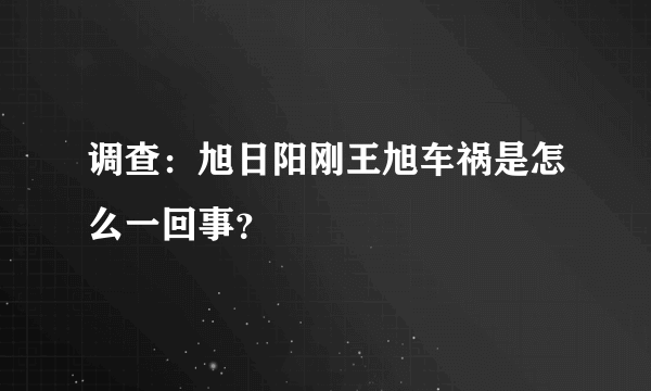 调查：旭日阳刚王旭车祸是怎么一回事？