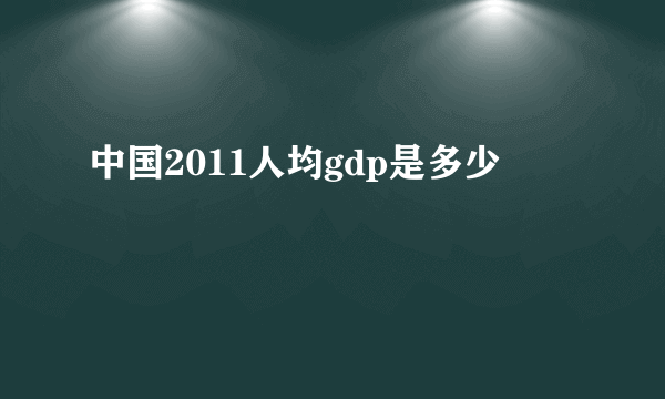 中国2011人均gdp是多少