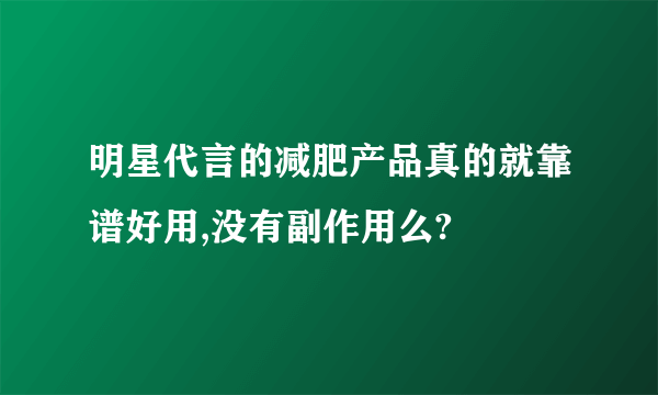 明星代言的减肥产品真的就靠谱好用,没有副作用么?