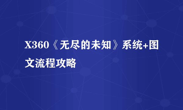 X360《无尽的未知》系统+图文流程攻略