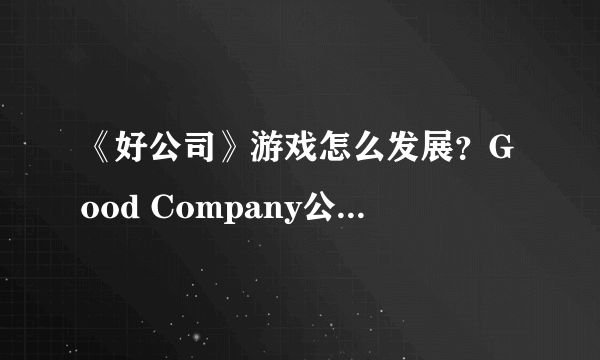 《好公司》游戏怎么发展？Good Company公司目标及发展玩法