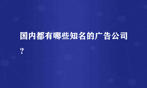 国内都有哪些知名的广告公司？