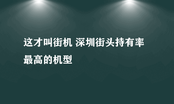 这才叫街机 深圳街头持有率最高的机型