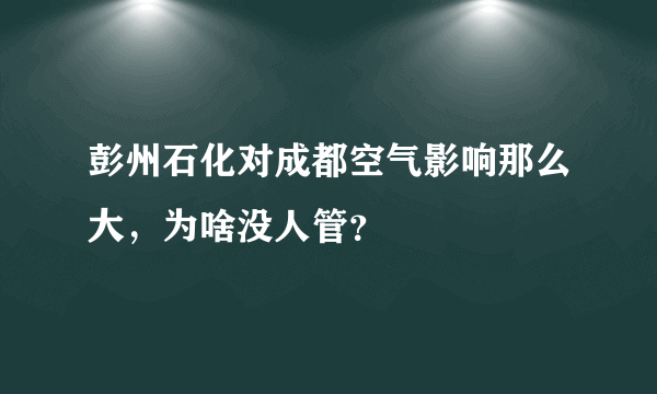 彭州石化对成都空气影响那么大，为啥没人管？