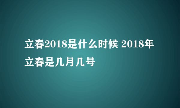 立春2018是什么时候 2018年立春是几月几号