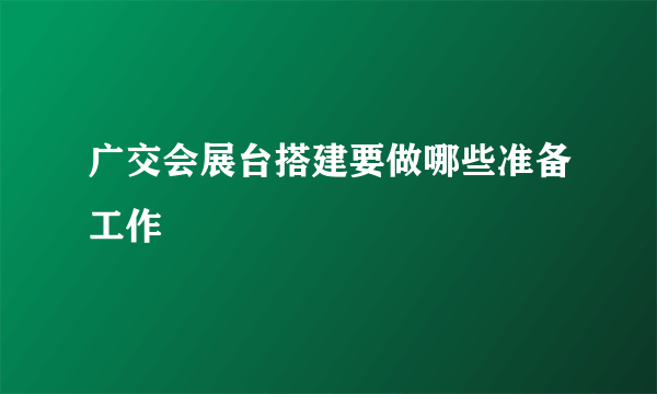 广交会展台搭建要做哪些准备工作